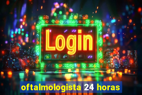 oftalmologista 24 horas